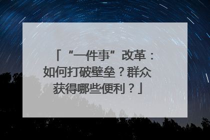 “一件事”改革：如何打破壁垒？群众获得哪些便利？